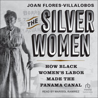 The Silver Women: How Black Women's Labor Made the Panama Canal - Joan Flores-Villalobos