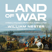 Land of War: A History of European Warfare from Achilles to Putin - William Nester