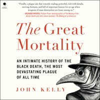 The Great Mortality: An Intimate History of the Black Death, the Most Devastating Plague of All Time - John Kelly