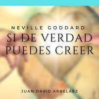 Neville Goddard: Si de Verdad Puedes Creer: Las Mejores Conferencias  de Neville Goddard actualizadas por Juan David Arbeláez - Neville Goddard, Juan David Arbeláez