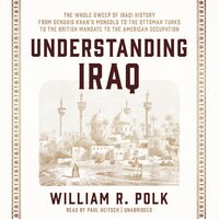 Understanding Iraq: The Whole Sweep of Iraqi History, from Genghis Khan's Mongols to the Ottoman Turks to the British Mandate to the American Occupation - William R. Polk