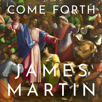 Come Forth: The Raising of Lazarus and the Promise of Jesus’s Greatest Miracle - James Martin