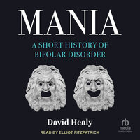 Mania: A Short History of Bipolar Disorder - David Healy