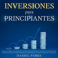 Inversiones Para Principiantes: Aumenta tu riqueza, vence la inflación y alcanza la libertad financiera a través de los fondos indexados, el mercado de valores, los bienes inmuebles, las criptomonedas, el comercio de opciones y mucho más. - Daniel Parks