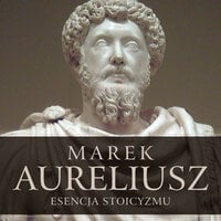 Esencja stoicyzmu. Najcenniejsze myśli Marka Aureliusza - Marek Aureliusz