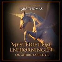Mysteriet om enhjørningen - og andre fabeldyr - Lars Thomas