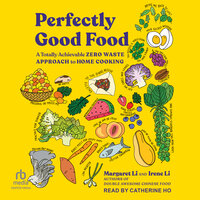 Perfectly Good Food: A Totally Achievable Zero Waste Approach to Home Cooking - Irene Li, Margaret Li