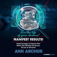 Manifest Results - Live The Life of Your Dreams: Simple Strategies to Empower New Beliefs that Help You Harness the Law of Attraction - Ann Archur