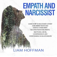 Empath and Narcissist: Learn How to Recognize Covert Narcissism Traits and Handle a Narcissist. Recover From Narcissistic Emotional Abuse, Codependency, and Overthinking in Relationships - Liam Hoffman