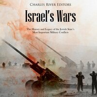 Israel’s Wars: The History and Legacy of the Jewish State’s Most Important Military Conflicts - Charles River Editors