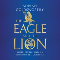 The Eagle and the Lion: Rome, Persia and an Unwinnable Conflict - Adrian Goldsworthy