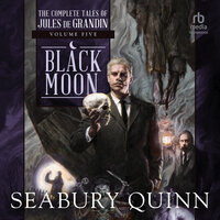 Black Moon: The Complete Tales of Jules de Grandin, Volume Five - Seabury Quinn