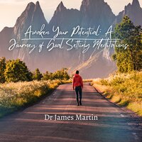 Awaken Your Potential: A Journey of Goal Setting Meditations - Dr James Martin