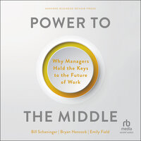 Power to the Middle: Why Managers Hold the Keys to the Future of Work - Bill Schaninger, Emily Field, Bryan Hancock