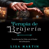 Terapia de Brujería: TRANSFORME SU VIDA CON EL PODER DE LA BRUJERÍA - Lisa Martin