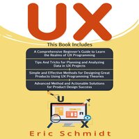 UX: A Comprehensive Beginner's Guide, Tips and Tricks, Simple and Effective methods and Advanced methods and Actionable solutions for Product Design Success - Eric Schmidt