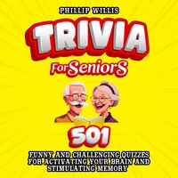 Trivia for Seniors: 501 Funny and Challenging Quizzes for Activating Your Brain and Stimulating Memory - Phillip Willis