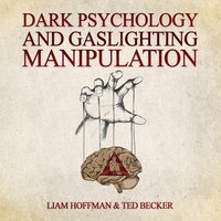 Dark Psychology and Gaslighting Manipulation: Unmasking the Dark Side of Influence - Decoding Dark Psychology Secrets, Recognizing Gaslighting, and Healing from Emotional and Narcissistic Abuse - Ted Becker, Liam Hoffman