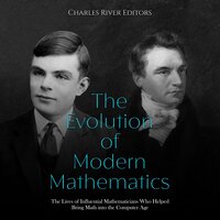 The Evolution of Modern Mathematics: The Lives of Influential Mathematicians Who Helped Bring Math into the Computer Age Kindle - Charles River Editors