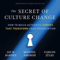 The Secret of Culture Change: How to Build Authentic Stories That Transform Your Organization - Jay B. Barney, Manoel Amorim, Carlos Júlio