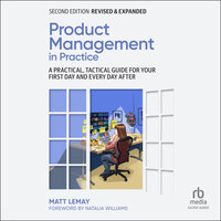 Product Management in Practice: A Practical, Tactical Guide for Your First Day and Every Day After, 2nd Edition - Matt LeMay