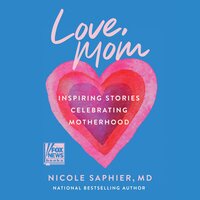 Love, Mom: Inspiring Stories Celebrating Motherhood - Nicole Saphier