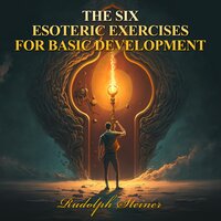 THE SIX ESOTERIC EXERCISES FOR BASIC DEVELOPMENT - Rudolph Steiner