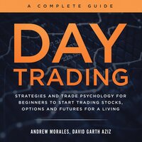 Day Trading - A Complete Guide: Strategies and Trade Psychology for Beginners to Start Trading Stocks, Options and Futures for a Living - Andrew Morales, David Garth Aziz
