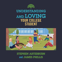 Understanding and Loving Your College Student - Stephen Arterburn, James Phillis