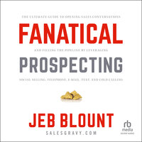 Fanatical Prospecting: The Ultimate Guide to Opening Sales Conversations and Filling the Pipeline by Leveraging Social Selling, Telephone, Email, Text, and Cold Calling - Jeb Blount