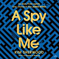 A Spy Like Me: Six days. Three agents. One chance to find James Bond. - Kim Sherwood