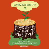 Se pianto un albero posso mangiare una bistecca?: Guida scientifica per un ambientalismo consapevole - Giacomo Moro Mauretto