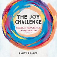 The Joy Challenge: Discover the Ancient Secret to Experiencing Worry-Defeating, Circumstance-Defying Happiness - Randy Frazee