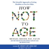 How Not to Age: The Scientific Approach to Getting Healthier as You Get Older - Michael Greger MD