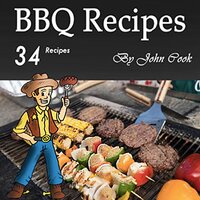 BBQ Recipes: A Cookbook for Making 34 Finger-Licking Barbecue Recipes - John Cook