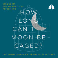 How Long Can the Moon Be Caged?: Voices of Indian Political Prisoners - Suchitra Vijayan, Francesca Recchia