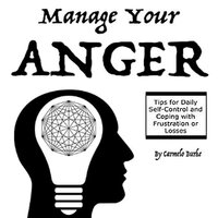 Manage Your Anger: Tips for Daily Self-Control and Coping with Frustration or Losses - Carmelo Burke
