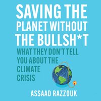 Saving the Planet Without the Bullshit: What They Don't Tell You About the Climate Crisis - Assaad Razzouk