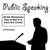 Public Speaking: All the Necessary Tips to Nail It in Front of a Crowd - Martin Johnson