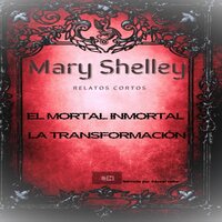 Mary Shelley Relatos Cortos: El mortal inmortal - La transformación - Mary Shelley