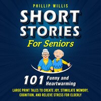 Short Stories for Seniors: 101 Heartwarming and Funny Large Print Tales to Create Joy, Stimulate Memory, Cognition, and Relieve Stress for Elderly - Phillip Willis