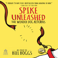 Spike Unleashed: The Wonder Dog Returns: As told to Bill Boggs - Bill Boggs