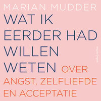 Wat ik eerder had willen weten: Over angst, zelfliefde en acceptatie - Marian Mudder