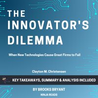 Summary: The Innovator's Dilemma: When New Technologies Cause Great Firms to Fail by Clayton M. Christensen: Key Takeaways, Summary & Analysis