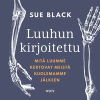 Luuhun kirjoitettu: Mitä luumme kertovat meistä kuolemamme jälkeen - Sue Black