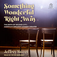Something Wonderful Right Away: The Birth of Second City - America's Greatest Comedy Theater - Jeffrey Sweet