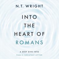 Into the Heart of Romans: A Deep Dive into Paul's Greatest Letter - N. T. Wright