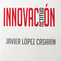 Innovación: Una actitud - Javier López Casarín