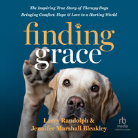 Finding Grace: The Inspiring True Story of Therapy Dogs Bringing Comfort, Hope, and Love to a Hurting World - Jennifer Marshall Bleakley, Larry Randolph