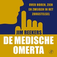 De medische omerta: Over horen, zien en zwijgen in het zorgstelsel - Jim Reekers